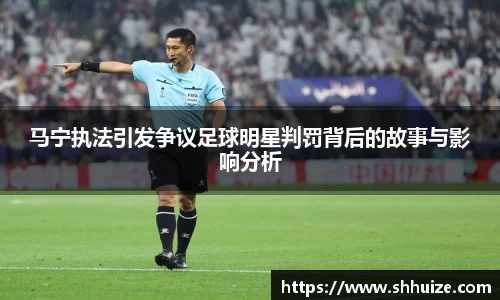 马宁执法引发争议足球明星判罚背后的故事与影响分析