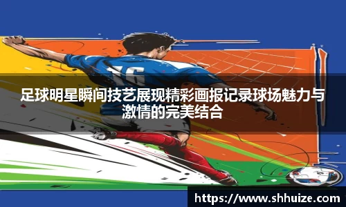 足球明星瞬间技艺展现精彩画报记录球场魅力与激情的完美结合