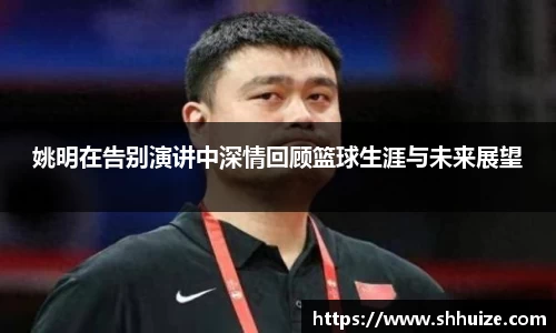 姚明在告别演讲中深情回顾篮球生涯与未来展望