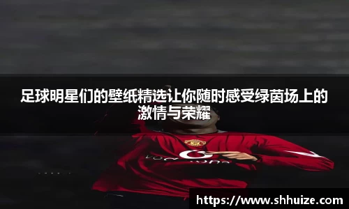 足球明星们的壁纸精选让你随时感受绿茵场上的激情与荣耀