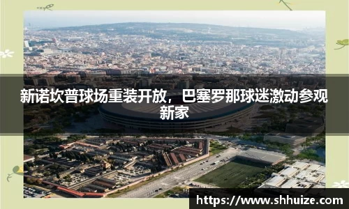 新诺坎普球场重装开放，巴塞罗那球迷激动参观新家
