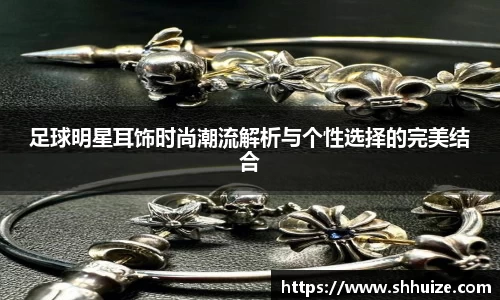 足球明星耳饰时尚潮流解析与个性选择的完美结合
