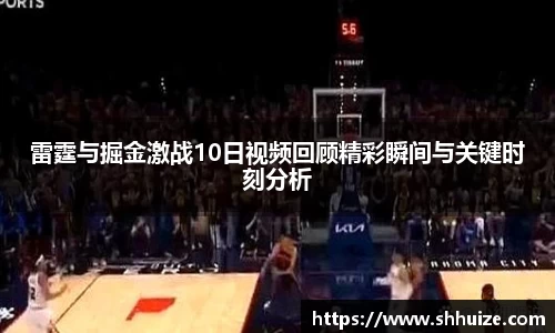 雷霆与掘金激战10日视频回顾精彩瞬间与关键时刻分析