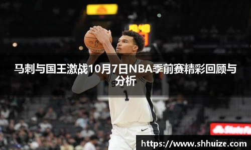 马刺与国王激战10月7日NBA季前赛精彩回顾与分析