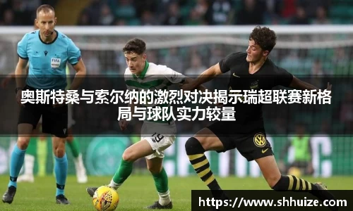 奥斯特桑与索尔纳的激烈对决揭示瑞超联赛新格局与球队实力较量