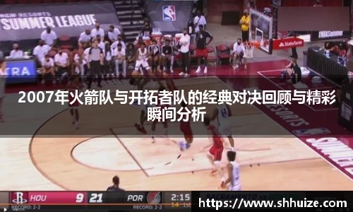 2007年火箭队与开拓者队的经典对决回顾与精彩瞬间分析