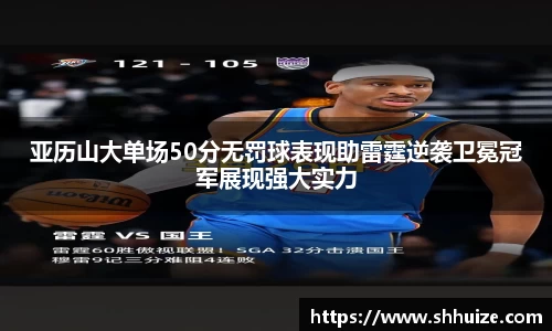 亚历山大单场50分无罚球表现助雷霆逆袭卫冕冠军展现强大实力