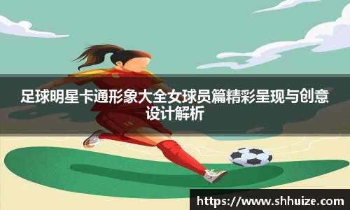 足球明星卡通形象大全女球员篇精彩呈现与创意设计解析